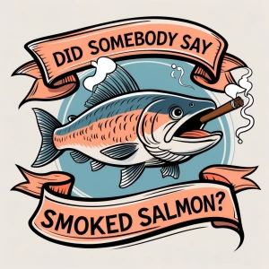 A salmon smoking a cigar.
Banner states “Did somebody say smoked...